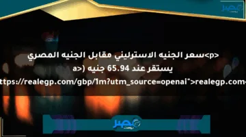 <p>سعر الجنيه الاسترليني مقابل الجنيه المصري يستقر عند 65.94 جنيه (<a href="https://realegp.com/gbp/1m?utm_source=openai">realegp.com</a>).</p>
